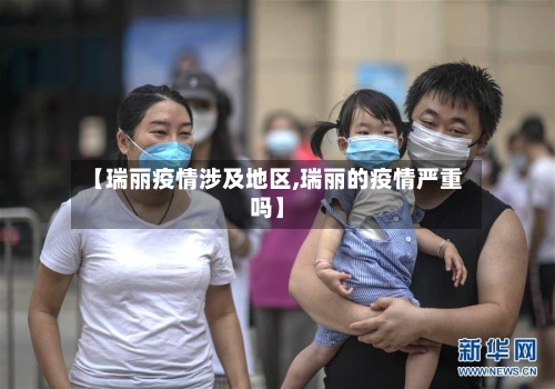【瑞丽疫情涉及地区,瑞丽的疫情严重吗】