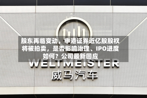 股东再临变动，申港证券近亿股股权将被拍卖，是否影响治理、IPO进度如何？公司最新回应