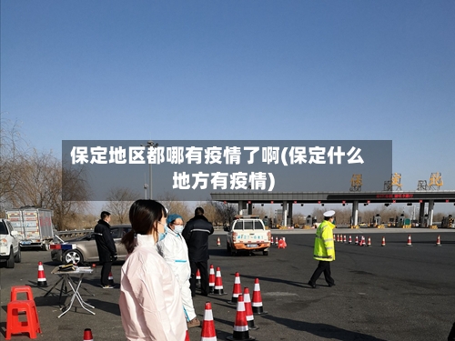 保定地区都哪有疫情了啊(保定什么地方有疫情)