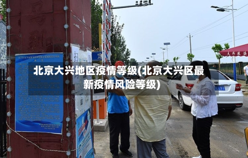 北京大兴地区疫情等级(北京大兴区最新疫情风险等级)