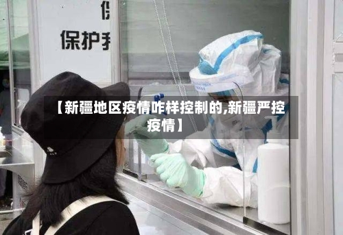 【新疆地区疫情咋样控制的,新疆严控疫情】
