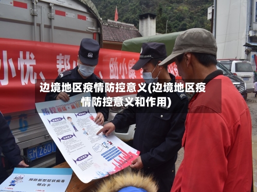 边境地区疫情防控意义(边境地区疫情防控意义和作用)