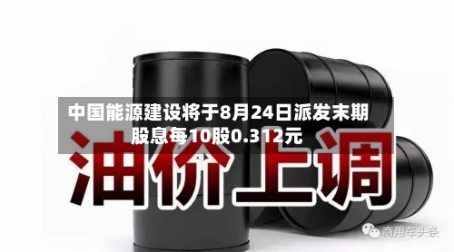 中国能源建设将于8月24日派发末期股息每10股0.312元