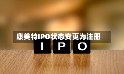 康美特IPO状态变更为注册