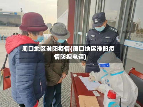 周口地区淮阳疫情(周口地区淮阳疫情防控电话)