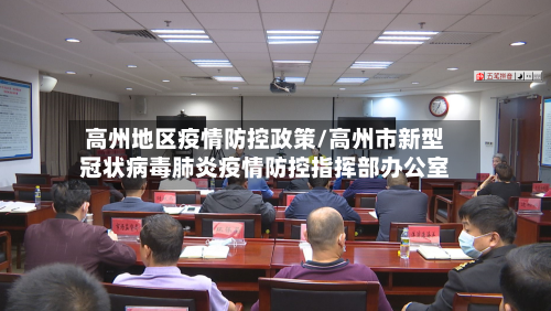 高州地区疫情防控政策/高州市新型冠状病毒肺炎疫情防控指挥部办公室