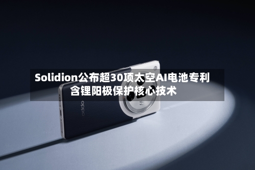 Solidion公布超30项太空AI电池专利 含锂阳极保护核心技术