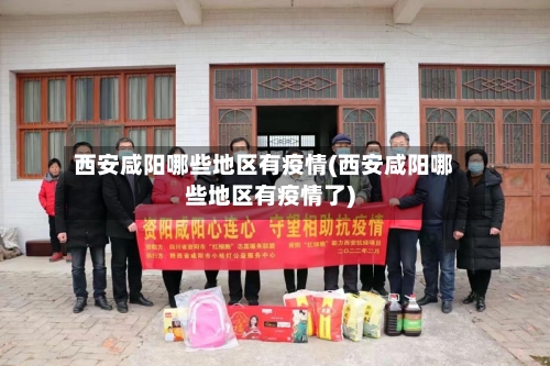 西安咸阳哪些地区有疫情(西安咸阳哪些地区有疫情了)