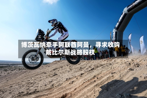 博茨瓦纳牵手阿联酋阿曼，寻求收购戴比尔斯战略股权