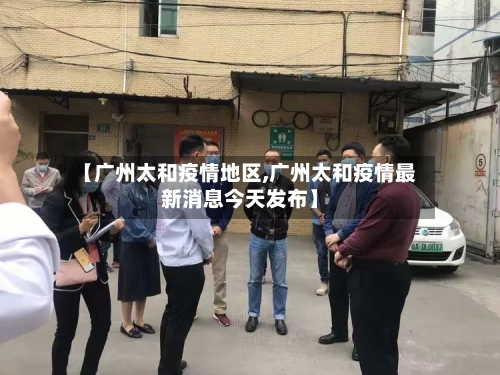 【广州太和疫情地区,广州太和疫情最新消息今天发布】