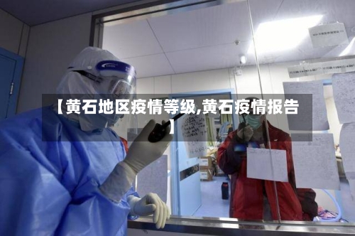 【黄石地区疫情等级,黄石疫情报告】