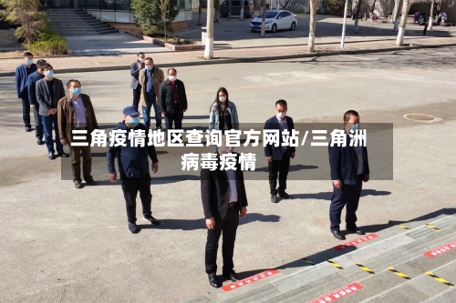 三角疫情地区查询官方网站/三角洲病毒疫情