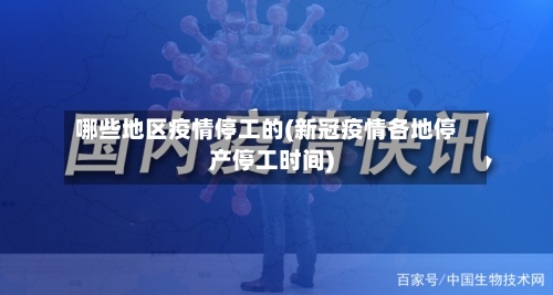 哪些地区疫情停工的(新冠疫情各地停产停工时间)