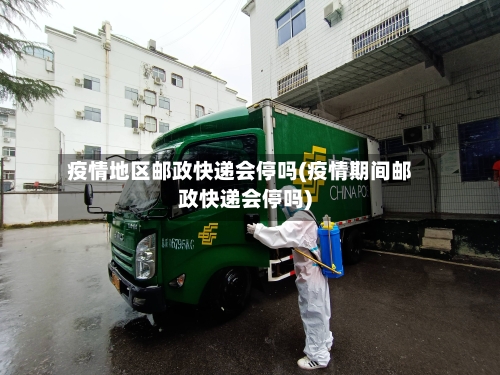 疫情地区邮政快递会停吗(疫情期间邮政快递会停吗)