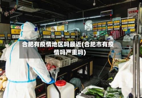 合肥有疫情地区吗最近(合肥市有疫情吗严重吗)