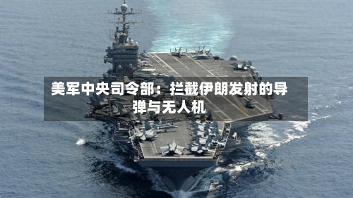 美军中央司令部：拦截伊朗发射的导弹与无人机