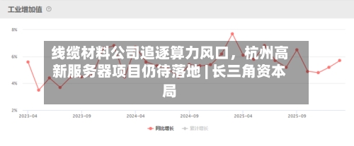 线缆材料公司追逐算力风口，杭州高新服务器项目仍待落地 | 长三角资本局