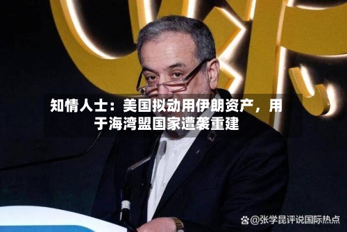 知情人士：美国拟动用伊朗资产，用于海湾盟国家遭袭重建