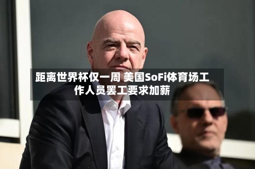 距离世界杯仅一周 美国SoFi体育场工作人员罢工要求加薪