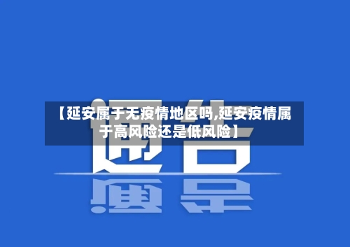 【延安属于无疫情地区吗,延安疫情属于高风险还是低风险】