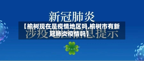【榆树现在是疫情地区吗,榆树市有新冠肺炎疫情吗】