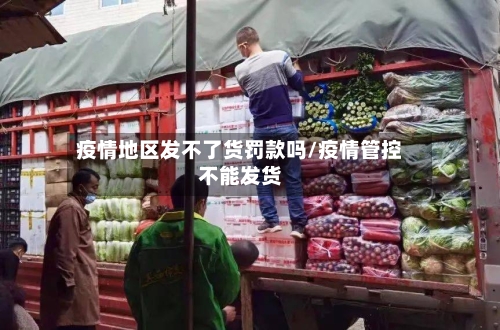 疫情地区发不了货罚款吗/疫情管控不能发货