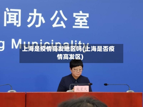 上海是疫情高发地区吗(上海是否疫情高发区)