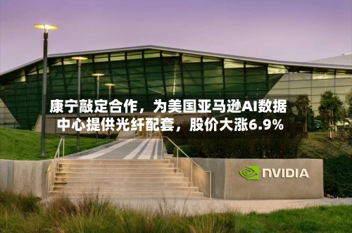 康宁敲定合作，为美国亚马逊AI数据中心提供光纤配套，股价大涨6.9%