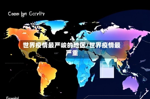 世界疫情最严峻的地区/世界疫情最严重