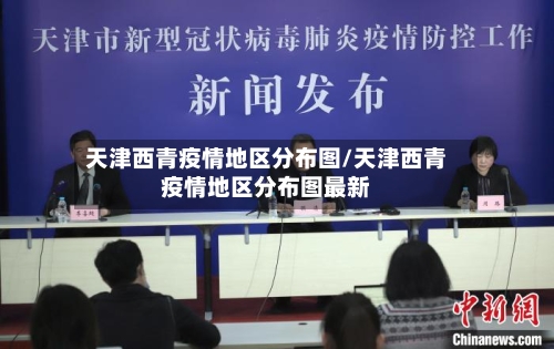天津西青疫情地区分布图/天津西青疫情地区分布图最新