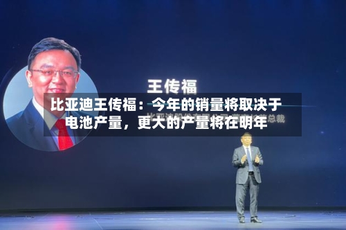 比亚迪王传福：今年的销量将取决于电池产量，更大的产量将在明年