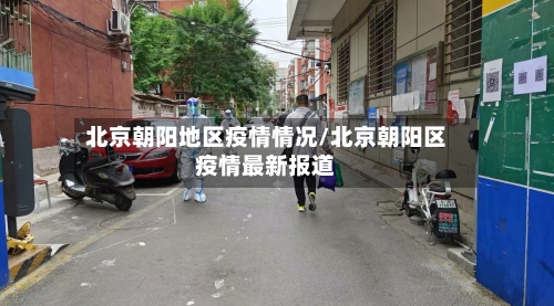 北京朝阳地区疫情情况/北京朝阳区疫情最新报道