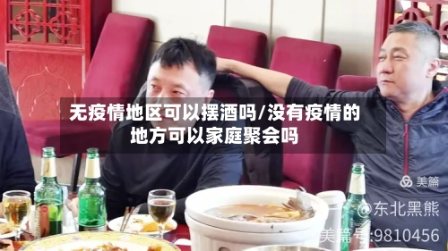 无疫情地区可以摆酒吗/没有疫情的地方可以家庭聚会吗