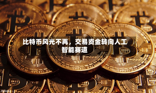 比特币风光不再，交易资金转向人工智能赛道