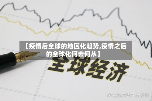【疫情后全球的地区化趋势,疫情之后的全球化何去何从】