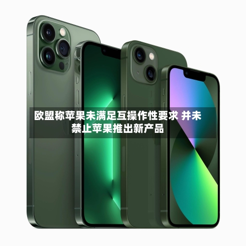 欧盟称苹果未满足互操作性要求 并未禁止苹果推出新产品