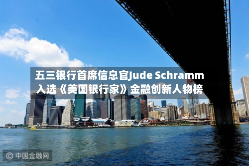 五三银行首席信息官Jude Schramm入选《美国银行家》金融创新人物榜