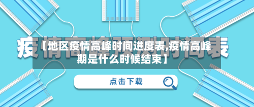 【地区疫情高峰时间进度表,疫情高峰期是什么时候结束】