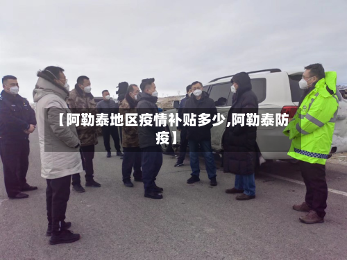 【阿勒泰地区疫情补贴多少,阿勒泰防疫】