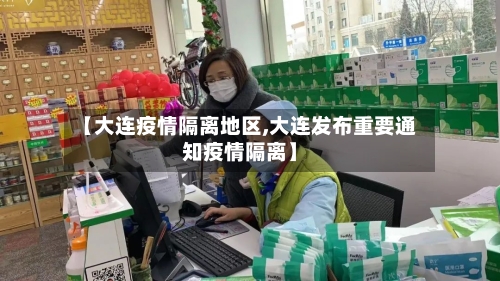 【大连疫情隔离地区,大连发布重要通知疫情隔离】
