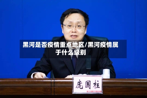 黑河是否疫情重点地区/黑河疫情属于什么级别