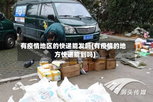 有疫情地区的快递能发吗(有疫情的地方快递能到吗)