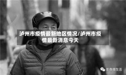 泸州市疫情最新地区情况/泸州市疫情最新消息今天