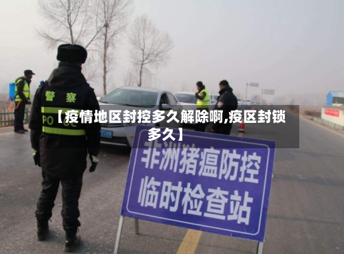 【疫情地区封控多久解除啊,疫区封锁多久】