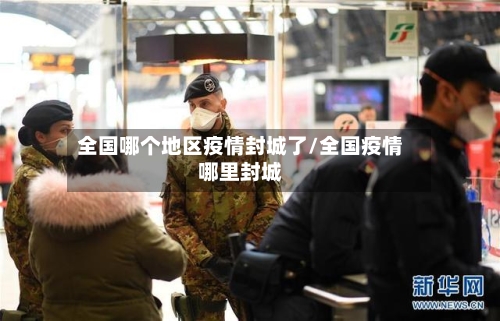全国哪个地区疫情封城了/全国疫情哪里封城
