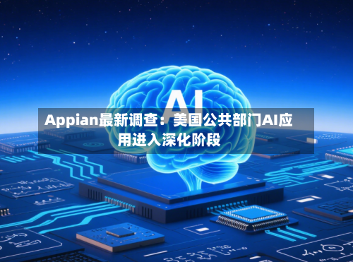 Appian最新调查：美国公共部门AI应用进入深化阶段