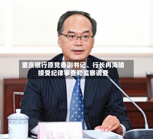 重庆银行原党委副书记、行长冉海陵接受纪律审查和监察调查