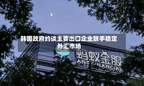 韩国政府约谈主要出口企业联手稳定外汇市场
