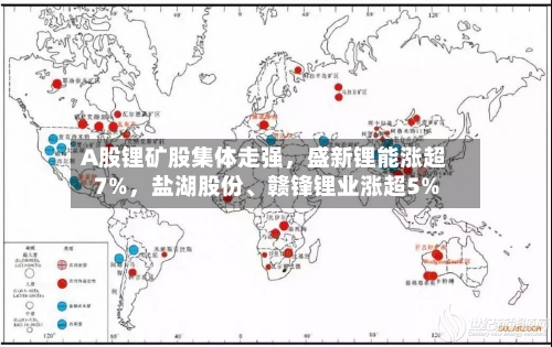 A股锂矿股集体走强，盛新锂能涨超7%，盐湖股份、赣锋锂业涨超5%