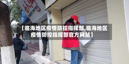 【临海地区疫情防控指挥部,临海地区疫情防控指挥部官方网站】